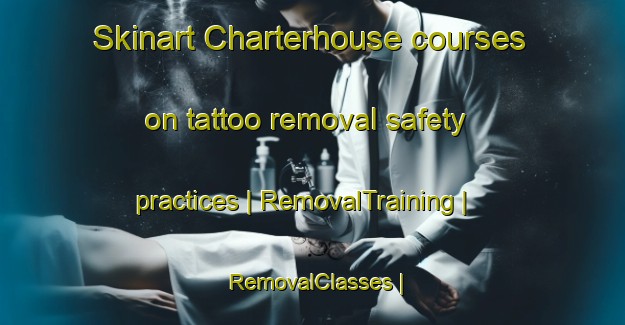 Skinart Charterhouse courses on tattoo removal safety practices | RemovalTraining | RemovalClasses | SkinartTraining-United Kingdom